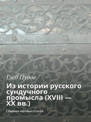 cover image of Из истории русского сундучного промысла (XVIII – XX вв.). Сборник научных статей